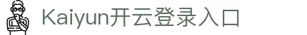 Kaiyun开云登录入口 - 中国官网访问通道